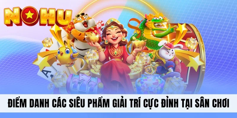 Điểm danh các siêu phẩm giải trí cực đỉnh tại sân chơi