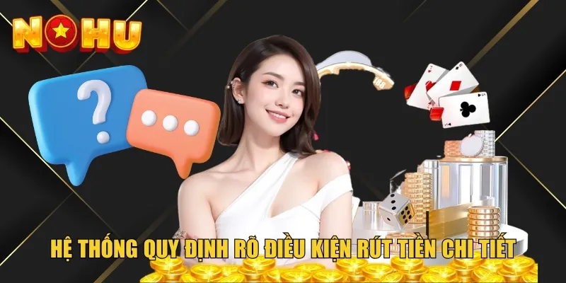 Hệ thống quy định rõ điều kiện rút tiền chi tiết