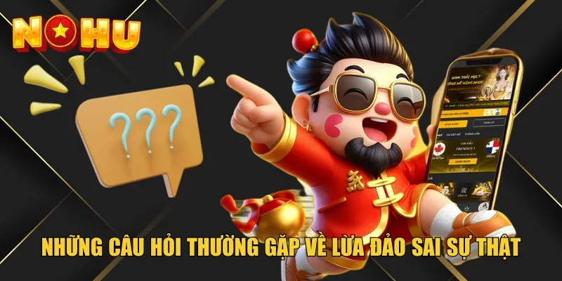 Những câu hỏi thường gặp về lừa đảo sai sự thật